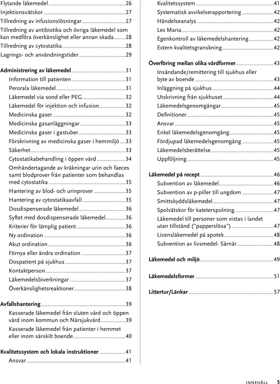 ..32 Läkemedel för injektion och infusion...32 Medicinska gaser...32 Medicinska gasanläggningar...33 Medicinska gaser i gastuber...33 Förskrivning av medicinska gaser i hemmiljö...33 Säkerhet.