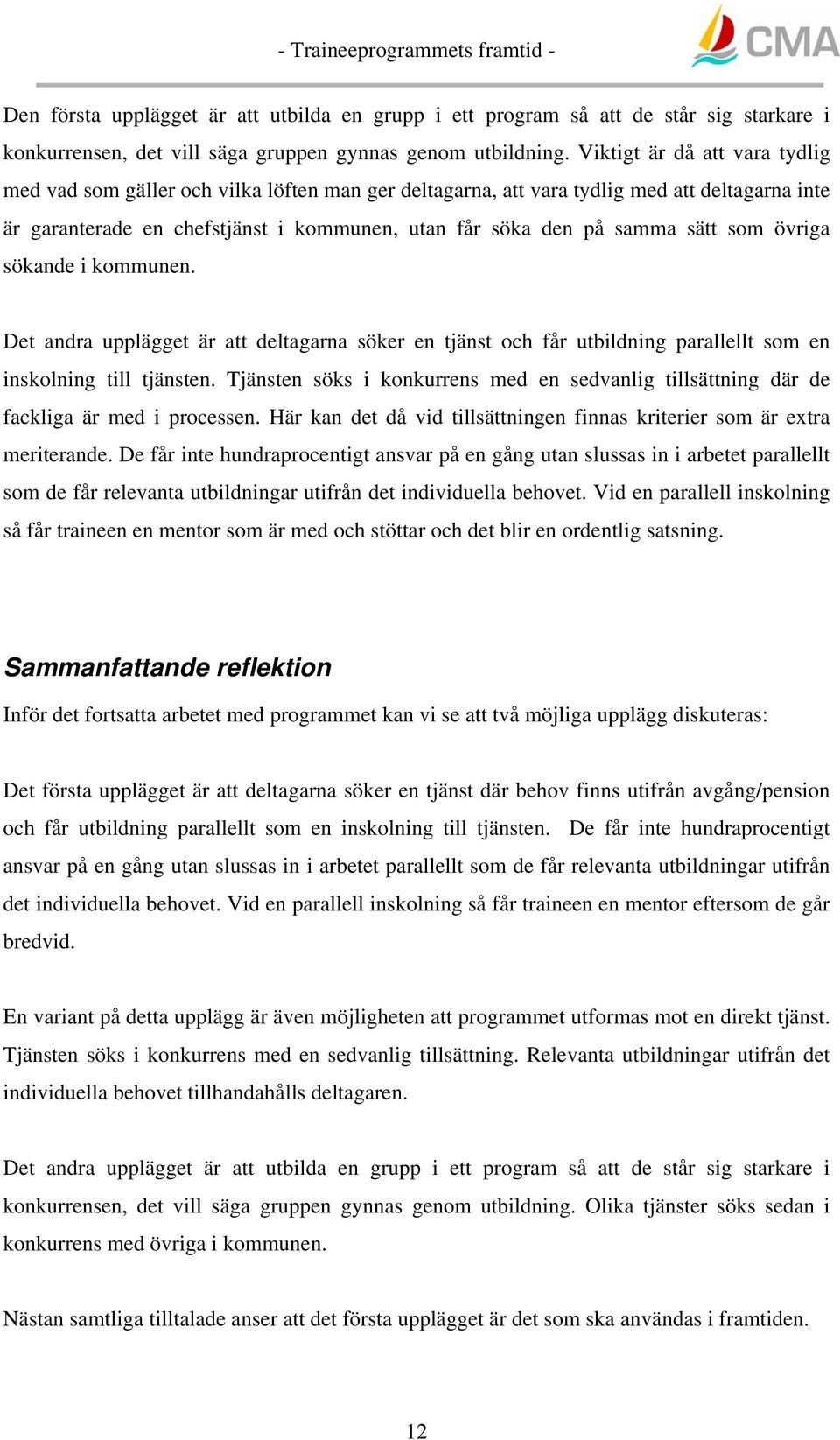 som övriga sökande i kommunen. Det andra upplägget är att deltagarna söker en tjänst och får utbildning parallellt som en inskolning till tjänsten.