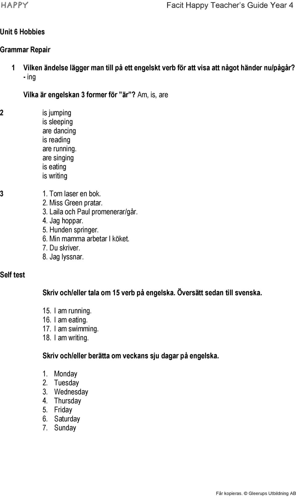 4. Jag hoppar. 5. Hunden springer. 6. Min mamma arbetar I köket. 7. Du skriver. 8. Jag lyssnar. Self test Skriv och/eller tala om 15 verb på engelska. Översätt sedan till svenska. 15. I am running.