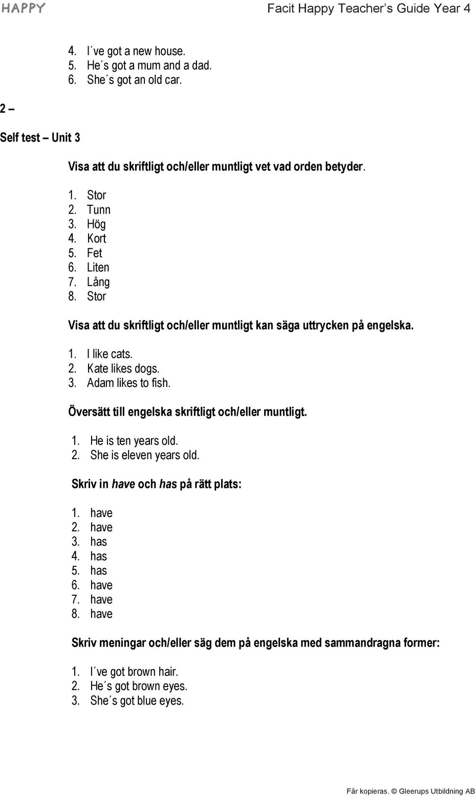 Översätt till engelska skriftligt och/eller muntligt. 1. He is ten years old. 2. She is eleven years old. Skriv in have och has på rätt plats: 1. have 2. have 3. has 4. has 5.