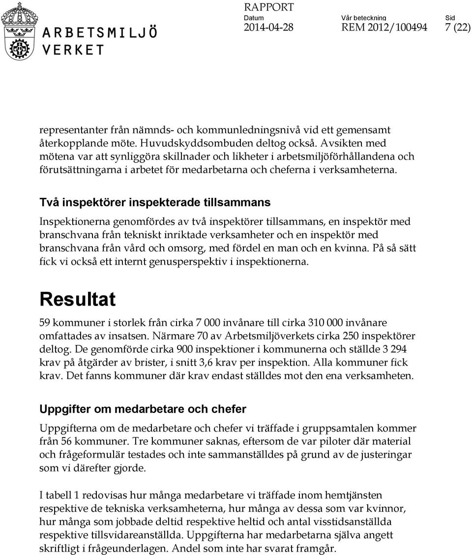 Två inspektörer inspekterade tillsammans Inspektionerna genomfördes av två inspektörer tillsammans, en inspektör med branschvana från tekniskt inriktade verksamheter och en inspektör med branschvana