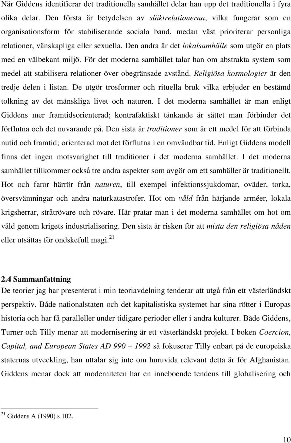 Den andra är det lokalsamhälle som utgör en plats med en välbekant miljö. För det moderna samhället talar han om abstrakta system som medel att stabilisera relationer över obegränsade avstånd.