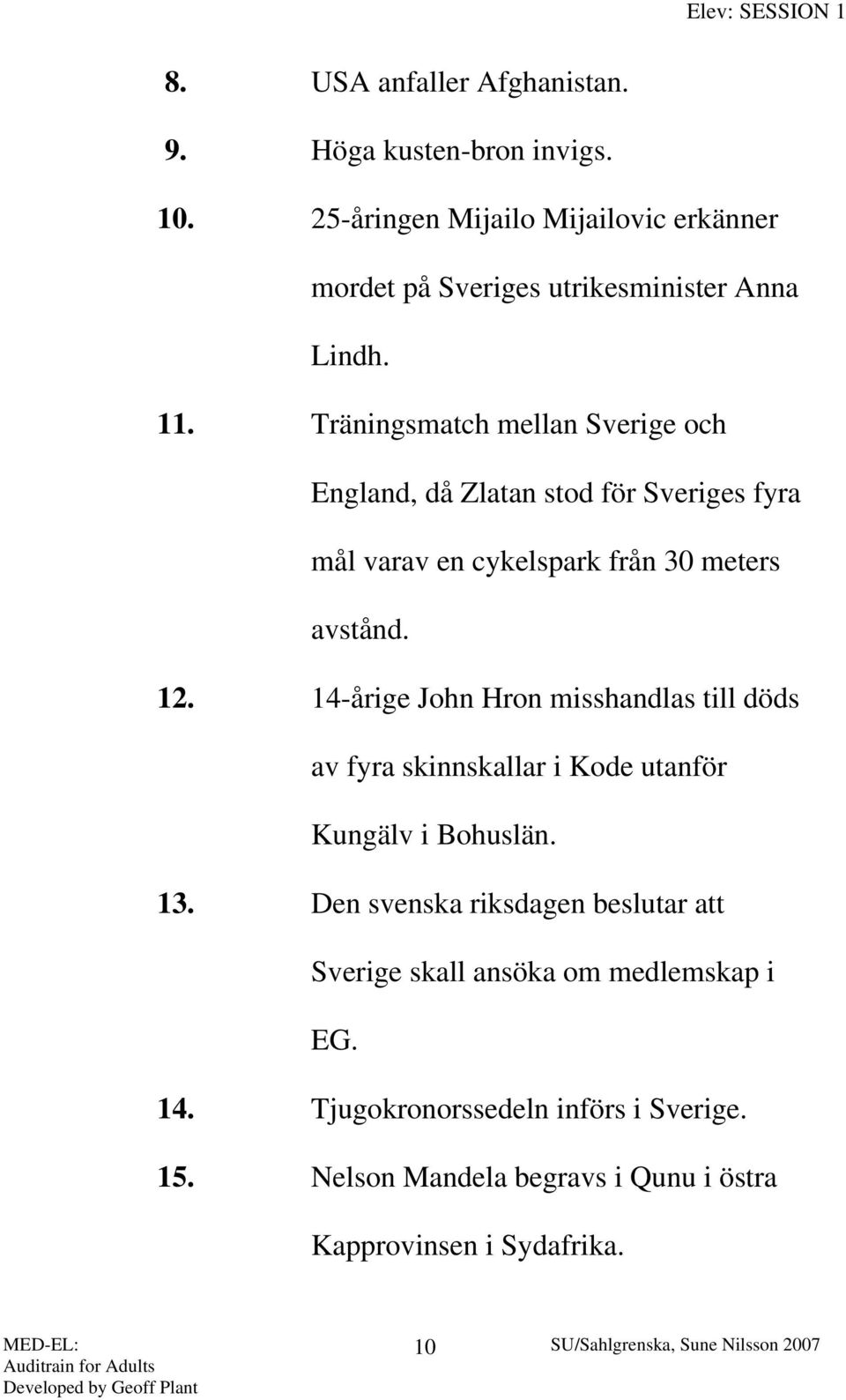 Träningsmatch mellan Sverige och England, då Zlatan stod för Sveriges fyra mål varav en cykelspark från 30 meters avstånd. 12.