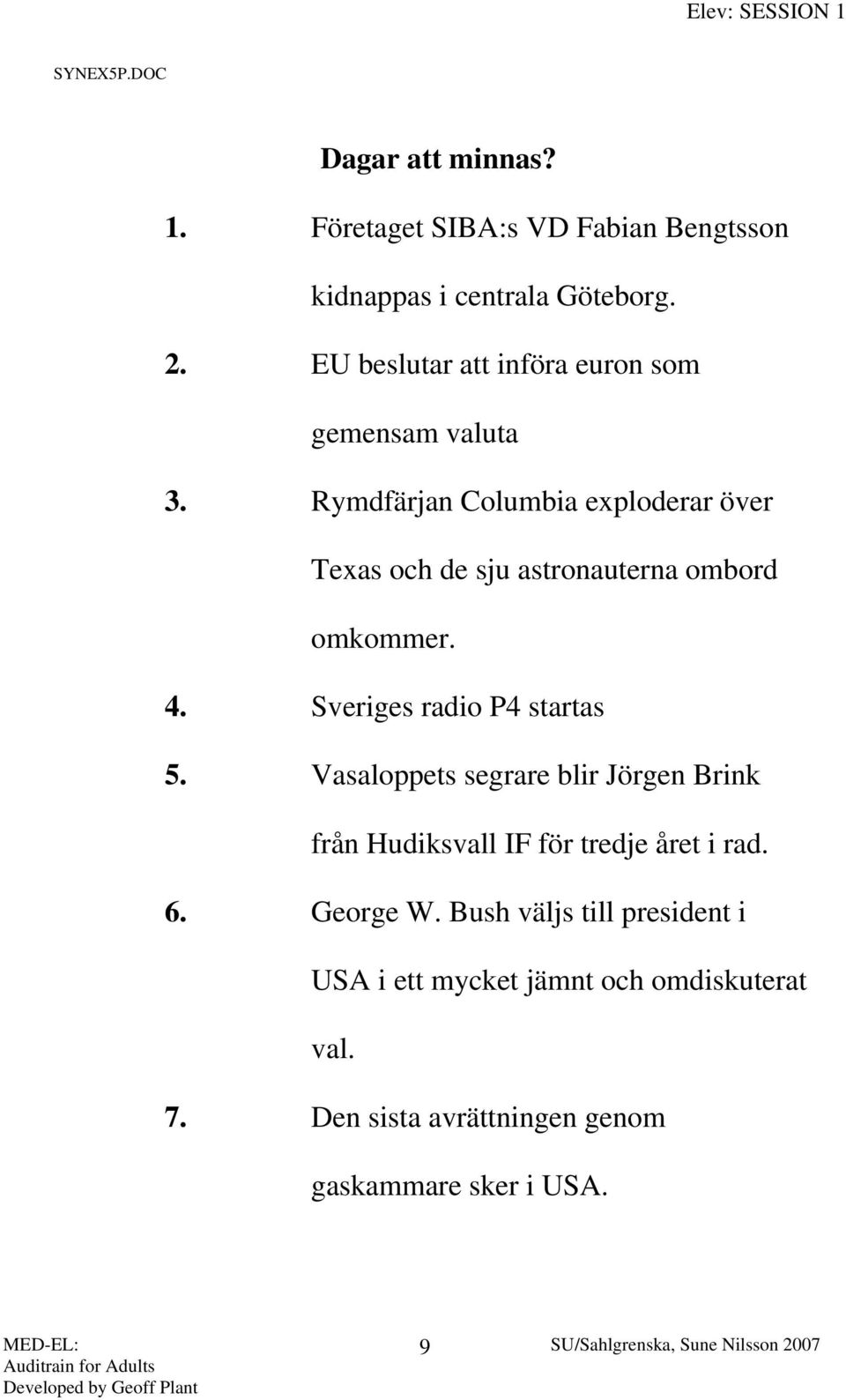 Rymdfärjan Columbia exploderar över Texas och de sju astronauterna ombord omkommer. 4. Sveriges radio P4 startas 5.