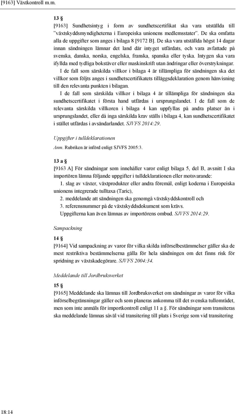 De ska vara utställda högst 14 dagar innan sändningen lämnar det land där intyget utfärdats, och vara avfattade på svenska, danska, norska, engelska, franska, spanska eller tyska.