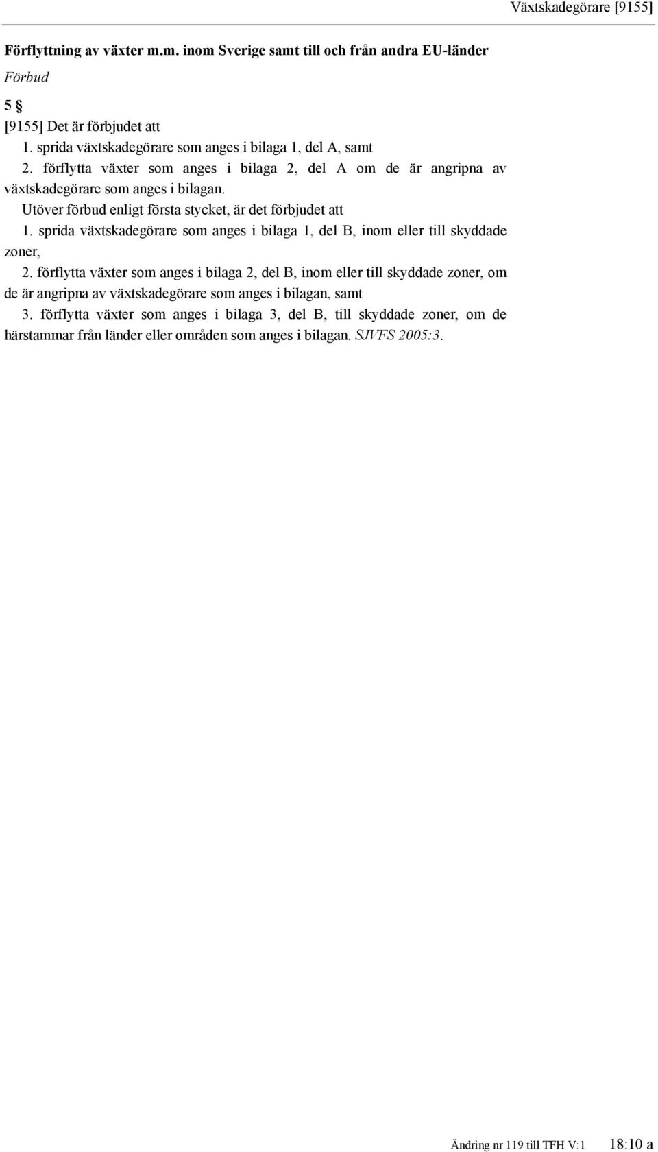 Utöver förbud enligt första stycket, är det förbjudet att 1. sprida växtskadegörare som anges i bilaga 1, del B, inom eller till skyddade zoner, 2.