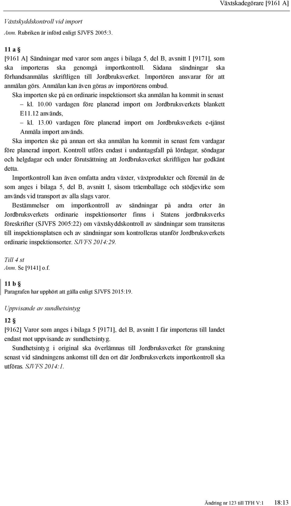 Importören ansvarar för att anmälan görs. Anmälan kan även göras av importörens ombud. Ska importen ske på en ordinarie inspektionsort ska anmälan ha kommit in senast kl. 10.