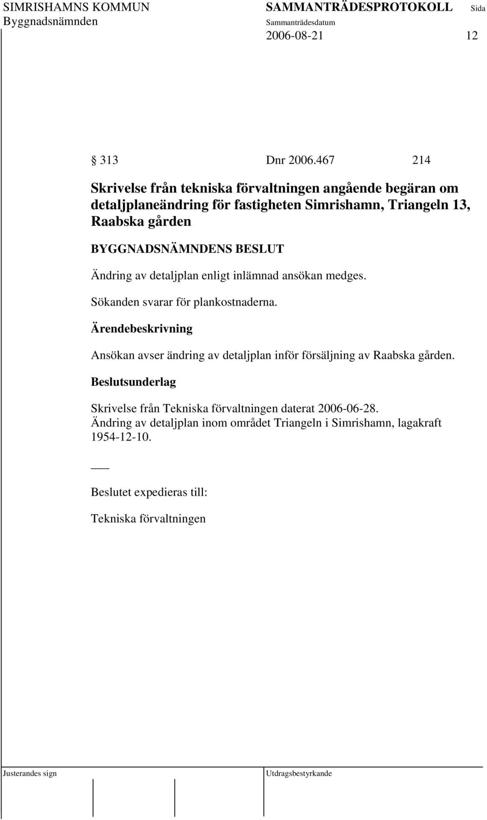 13, Raabska gården Ändring av detaljplan enligt inlämnad ansökan medges. Sökanden svarar för plankostnaderna.