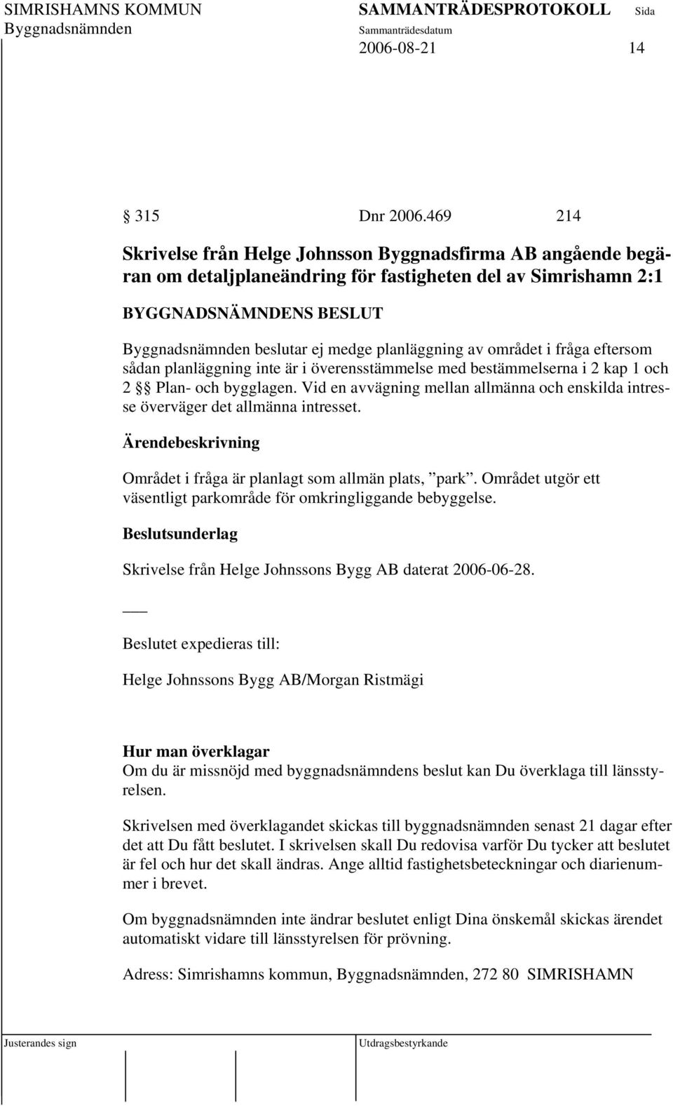 planläggning inte är i överensstämmelse med bestämmelserna i 2 kap 1 och 2 Plan- och bygglagen. Vid en avvägning mellan allmänna och enskilda intresse överväger det allmänna intresset.