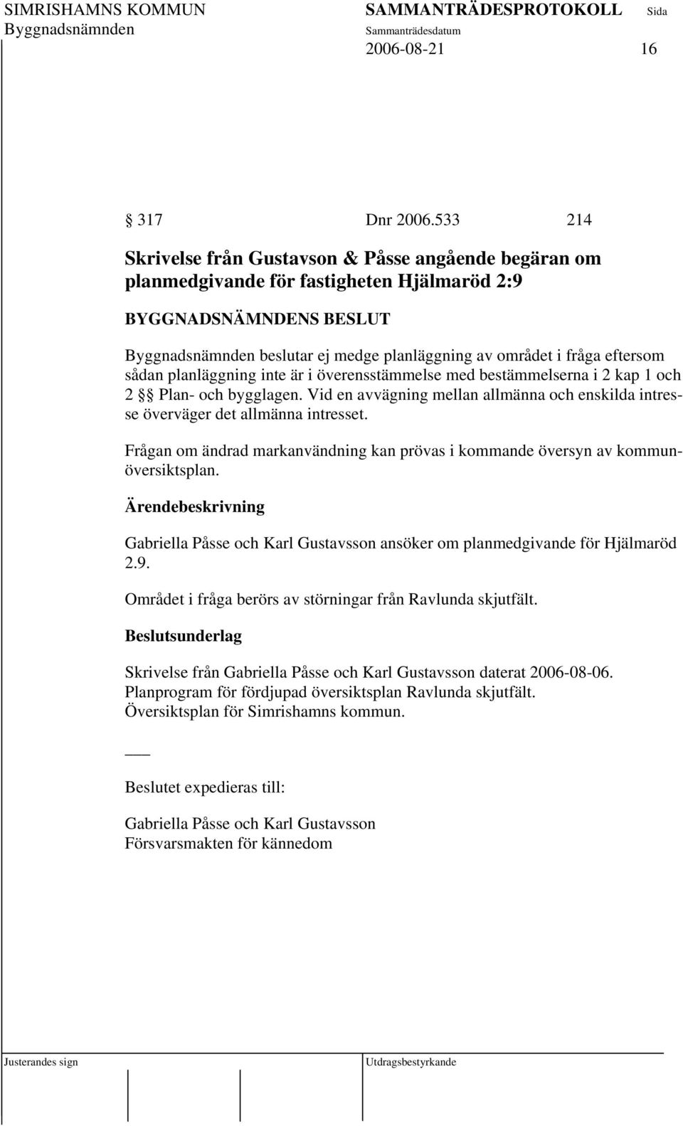 överensstämmelse med bestämmelserna i 2 kap 1 och 2 Plan- och bygglagen. Vid en avvägning mellan allmänna och enskilda intresse överväger det allmänna intresset.