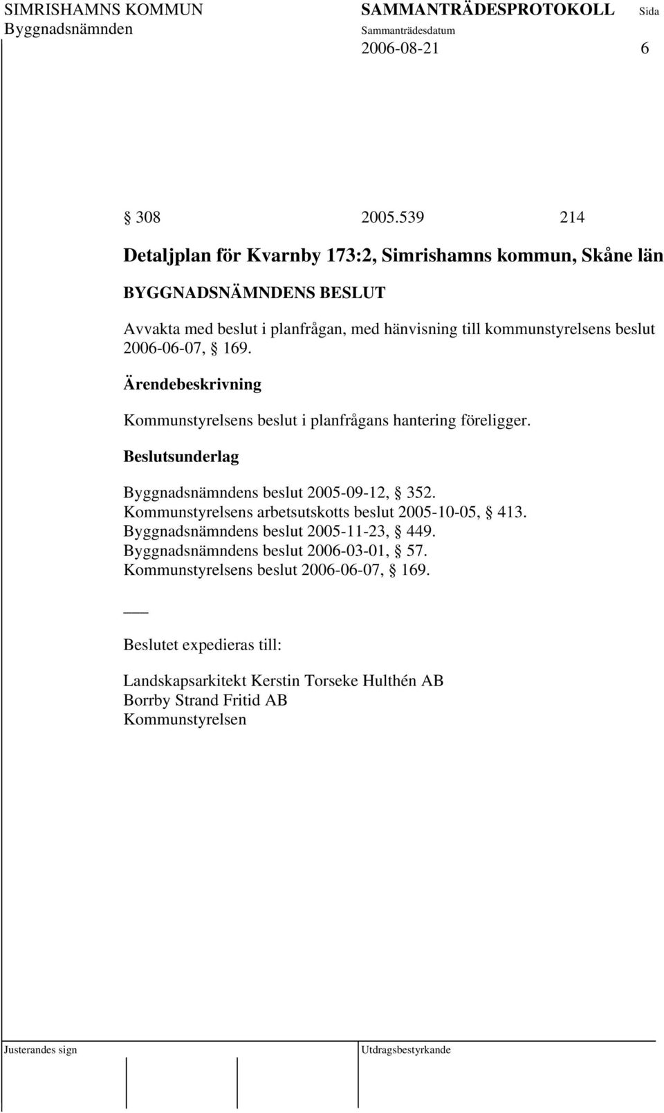 kommunstyrelsens beslut 2006-06-07, 169. Kommunstyrelsens beslut i planfrågans hantering föreligger. s beslut 2005-09-12, 352.