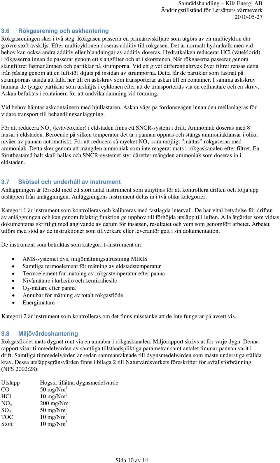 Hydratkalken reducerar HCl (väteklorid) i rökgaserna innan de passerar genom ett slangfilter och ut i skorstenen. När rökgaserna passerar genom slangfiltret fastnar ämnen och partiklar på strumporna.