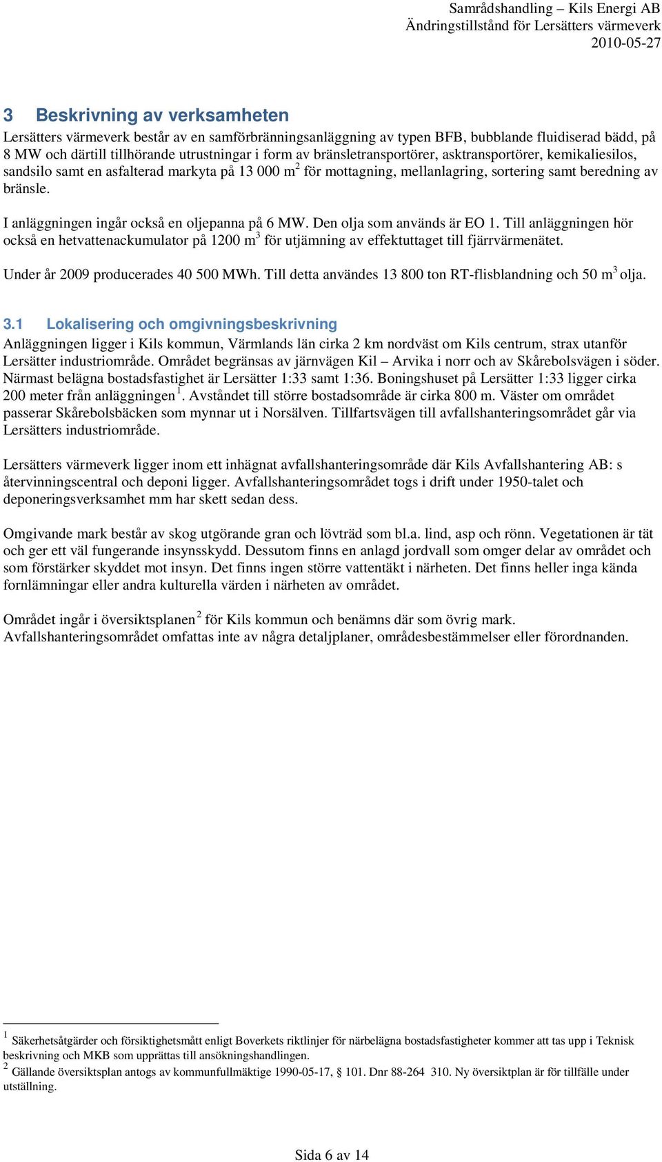 I anläggningen ingår också en oljepanna på 6 MW. Den olja som används är EO 1. Till anläggningen hör också en hetvattenackumulator på 1200 m 3 för utjämning av effektuttaget till fjärrvärmenätet.