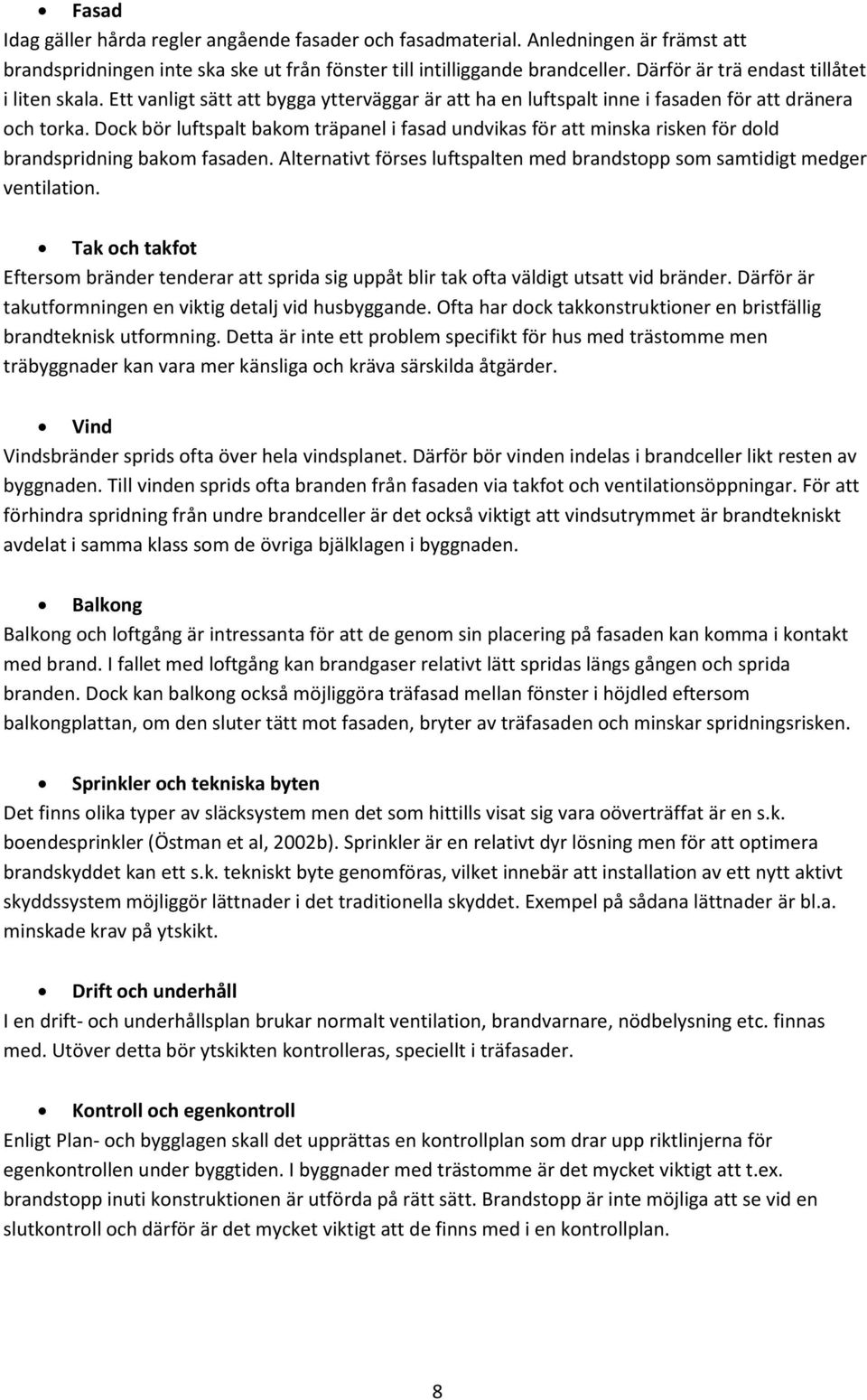 Dock bör luftspalt bakom träpanel i fasad undvikas för att minska risken för dold brandspridning bakom fasaden. Alternativt förses luftspalten med brandstopp som samtidigt medger ventilation.