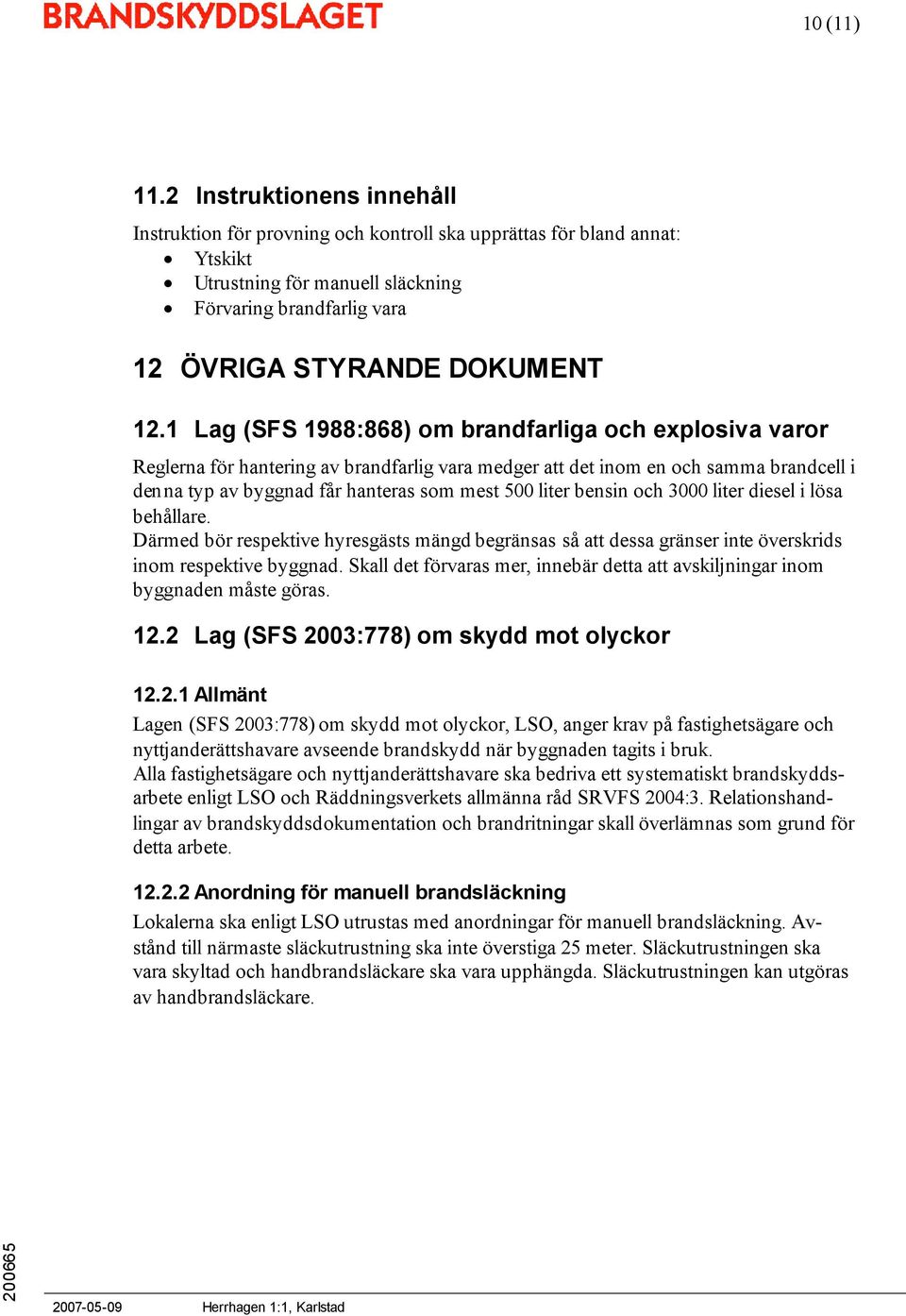 1 Lag (SFS 1988:868) om brandfarliga och explosiva varor Reglerna för hantering av brandfarlig vara medger att det inom en och samma brandcell i denna typ av byggnad får hanteras som mest 500 liter