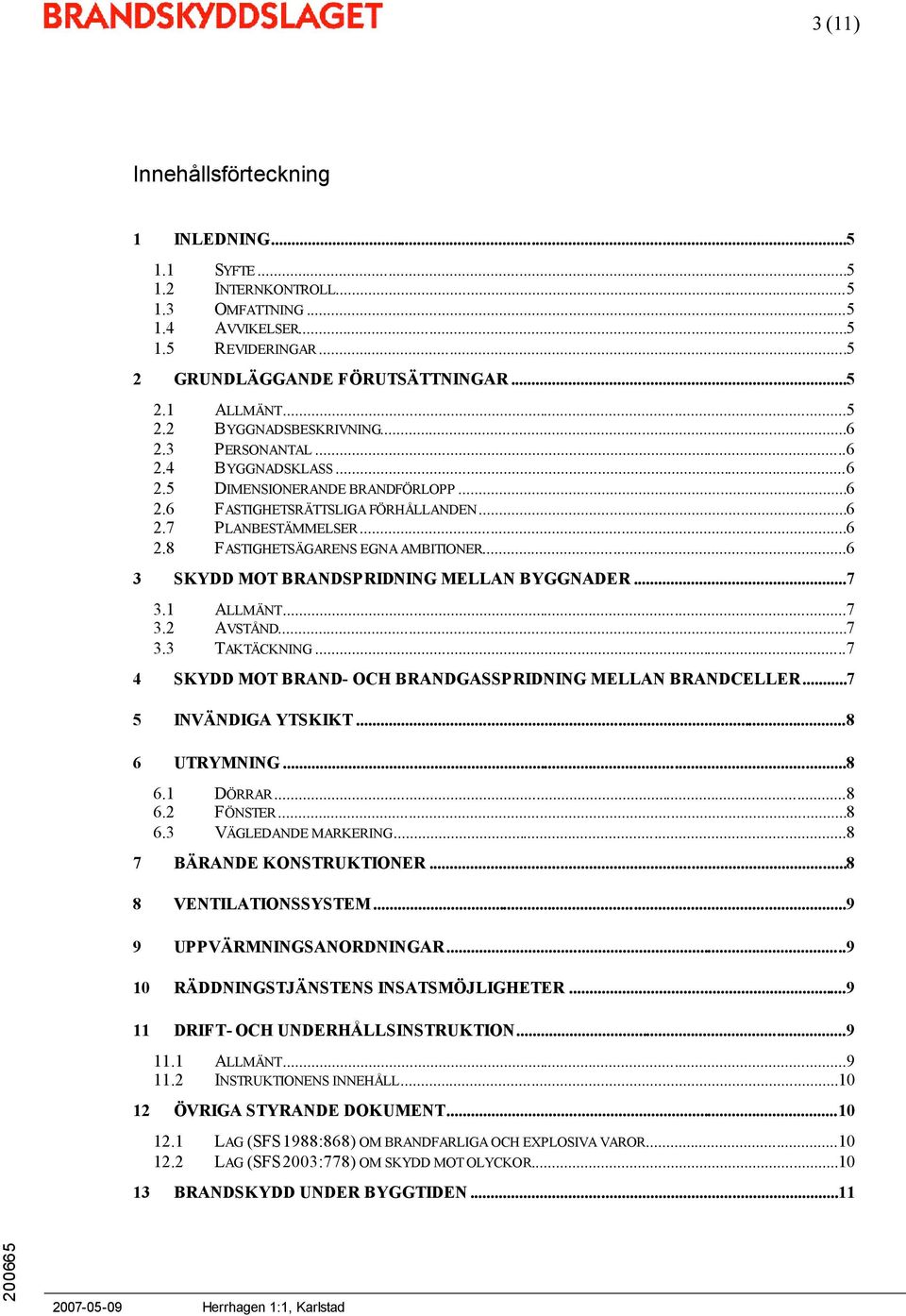 ..6 3 SKYDD MOT BRANDSPRIDNING MELLAN BYGGNADER...7 3.1 ALLMÄNT...7 3.2 AVSTÅND...7 3.3 TAKTÄCKNING...7 4 SKYDD MOT BRAND- OCH BRANDGASSPRIDNING MELLAN BRANDCELLER...7 5 INVÄNDIGA YTSKIKT.