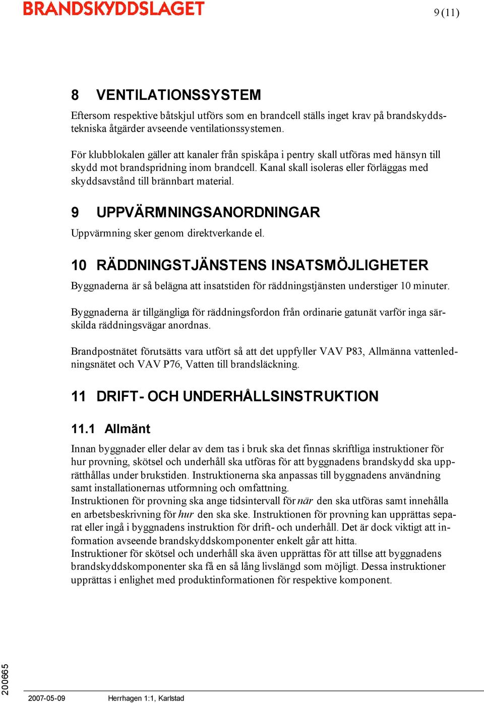 Kanal skall isoleras eller förläggas med skyddsavstånd till brännbart material. 9 UPPVÄRMNINGSANORDNINGAR Uppvärmning sker genom direktverkande el.