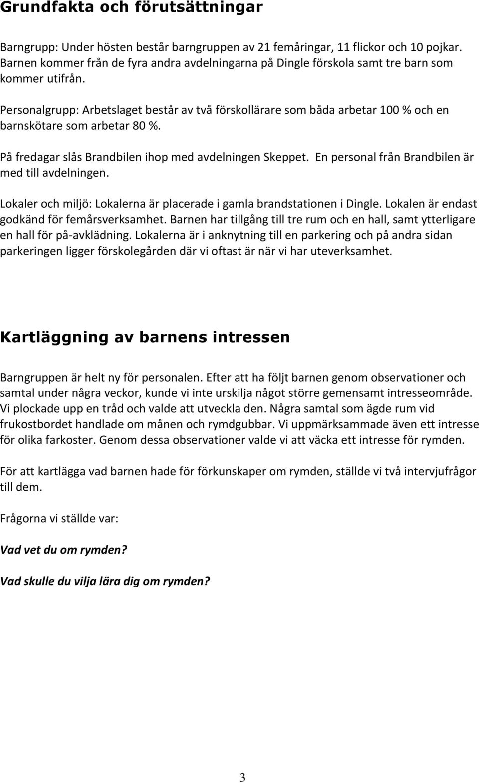 Personalgrupp: Arbetslaget består av två förskollärare som båda arbetar 100 % och en barnskötare som arbetar 80 %. På fredagar slås Brandbilen ihop med avdelningen Skeppet.