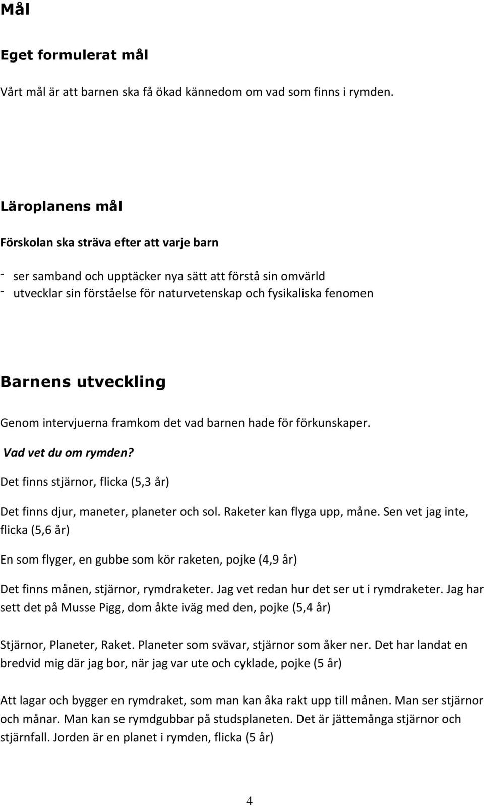 utveckling Genom intervjuerna framkom det vad barnen hade för förkunskaper. Vad vet du om rymden? Det finns stjärnor, flicka (5,3 år) Det finns djur, maneter, planeter och sol.