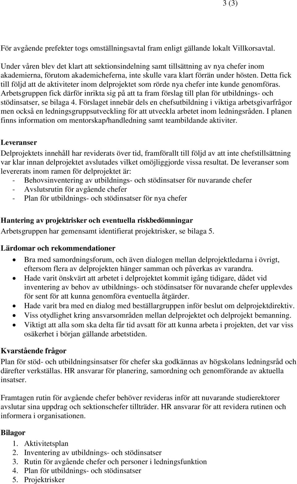 Detta fick till följd att de aktiviteter inom delprojektet som rörde nya chefer inte kunde genomföras.