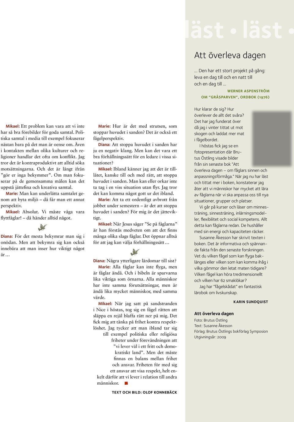 Även i kontakten mellan olika kulturer och religioner handlar det ofta om konflikt. Jag tror det är kontraproduktivt att alltid söka motsättningarna. Och det är långt ifrån gör er inga bekymmer.