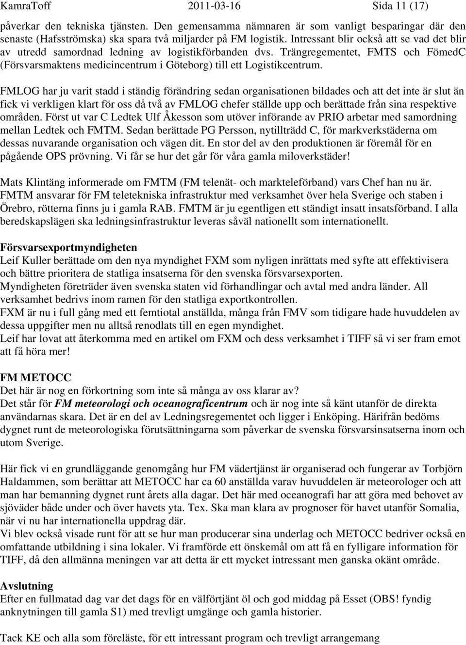 FMLOG har ju varit stadd i ständig förändring sedan organisationen bildades och att det inte är slut än fick vi verkligen klart för oss då två av FMLOG chefer ställde upp och berättade från sina