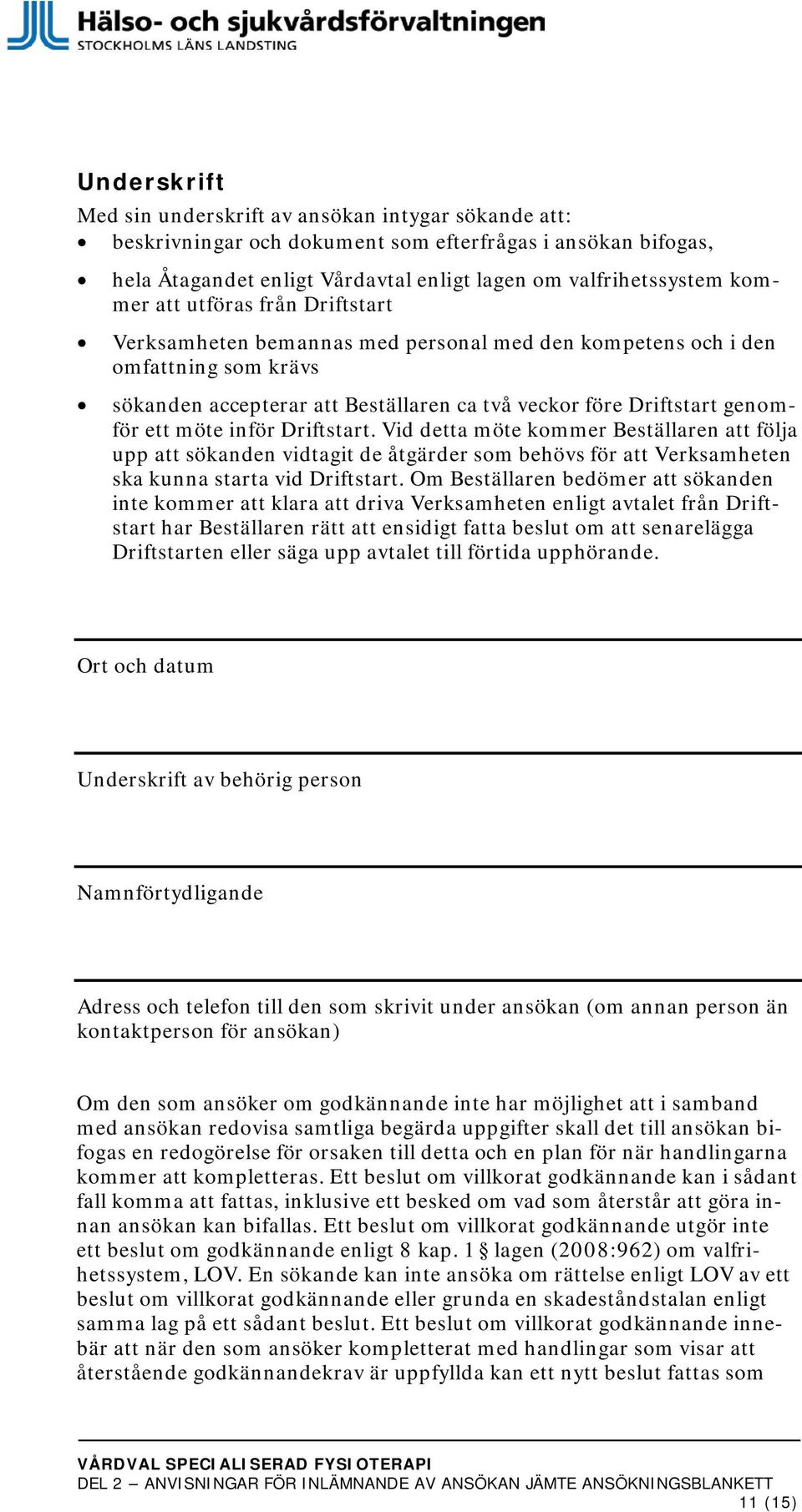 inför Driftstart. Vid detta möte kommer Beställaren att följa upp att sökanden vidtagit de åtgärder som behövs för att Verksamheten ska kunna starta vid Driftstart.