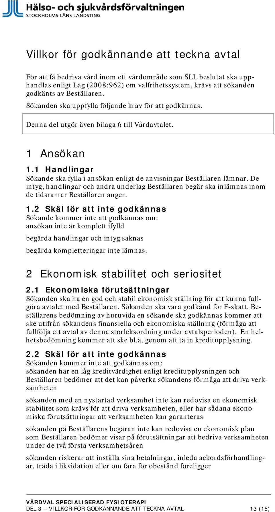 1 Handlingar Sökande ska fylla i ansökan enligt de anvisningar Beställaren lämnar. De intyg, handlingar och andra underlag Beställaren begär ska inlämnas inom de tidsramar Beställaren anger. 1.