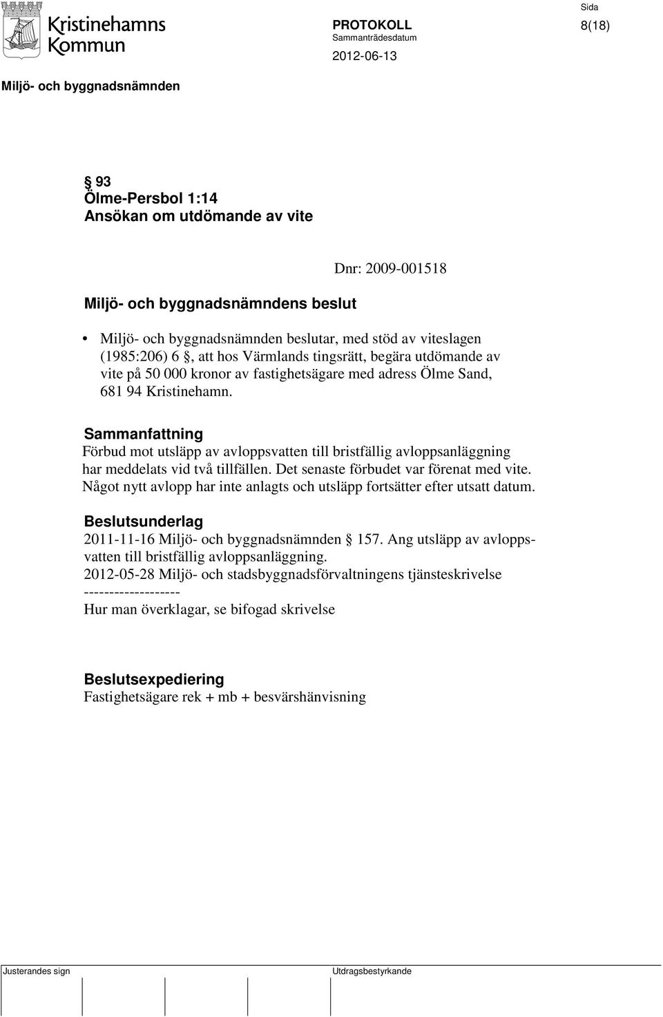 Det senaste förbudet var förenat med vite. Något nytt avlopp har inte anlagts och utsläpp fortsätter efter utsatt datum. Beslutsunderlag 2011-11-16 157.