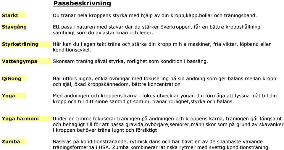 Här kan du i egen takt träna och stärka din kropp m h a maskiner, fria vikter, löpband eller konditionscykel. Skonsam träning såväl styrka, rörlighet som kondition i bassäng.