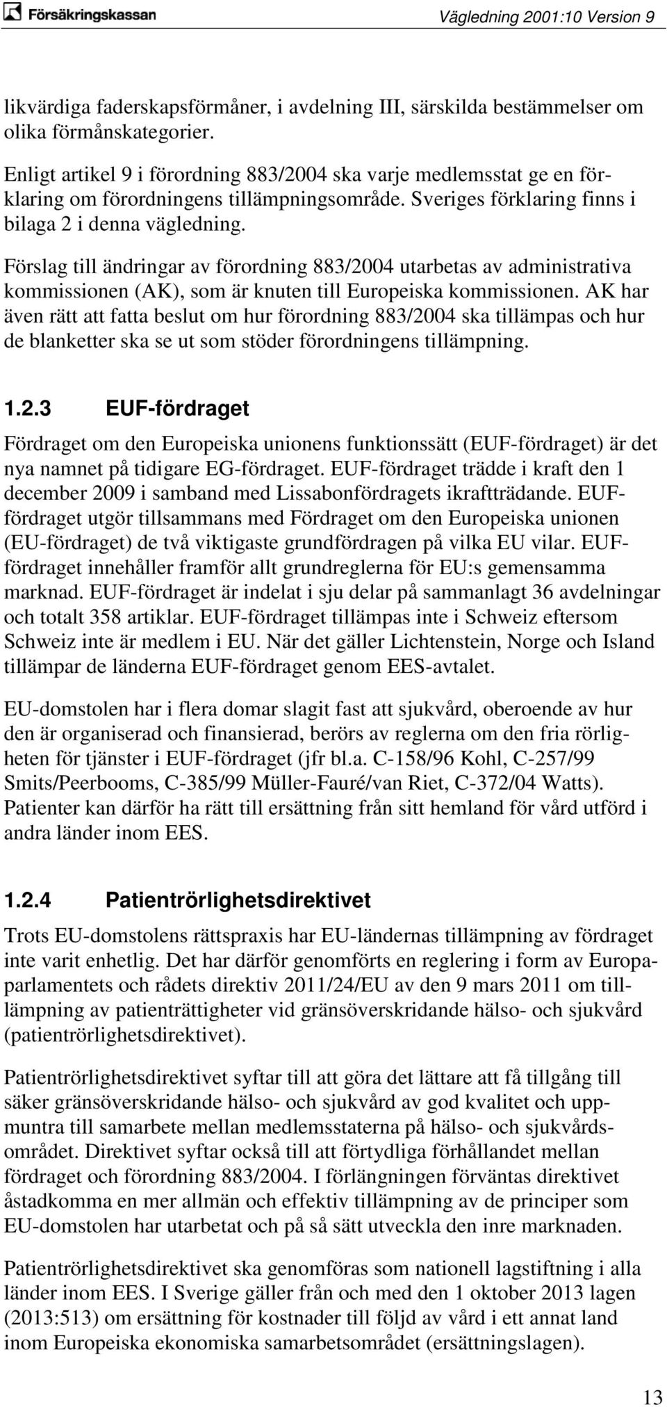 Förslag till ändringar av förordning 883/2004 utarbetas av administrativa kommissionen (AK), som är knuten till Europeiska kommissionen.