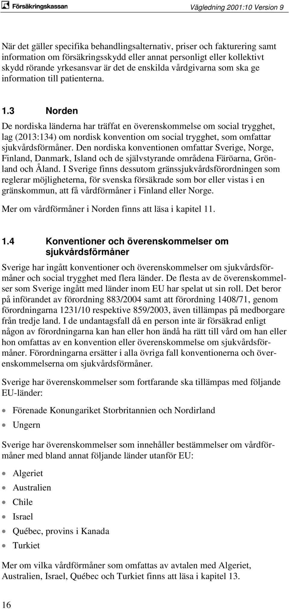 3 Norden De nordiska länderna har träffat en överenskommelse om social trygghet, lag (2013:134) om nordisk konvention om social trygghet, som omfattar sjukvårdsförmåner.