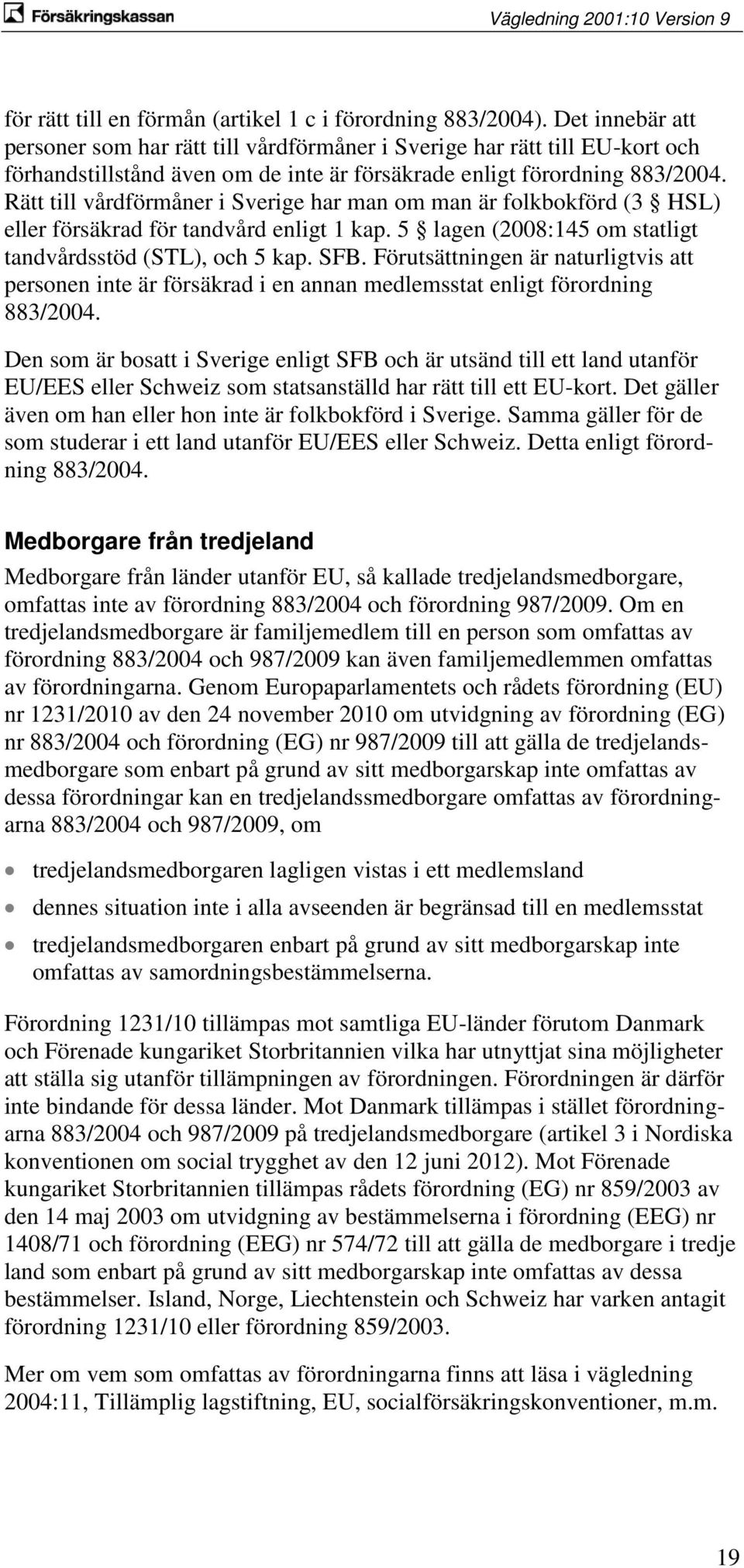 Rätt till vårdförmåner i Sverige har man om man är folkbokförd (3 HSL) eller försäkrad för tandvård enligt 1 kap. 5 lagen (2008:145 om statligt tandvårdsstöd (STL), och 5 kap. SFB.