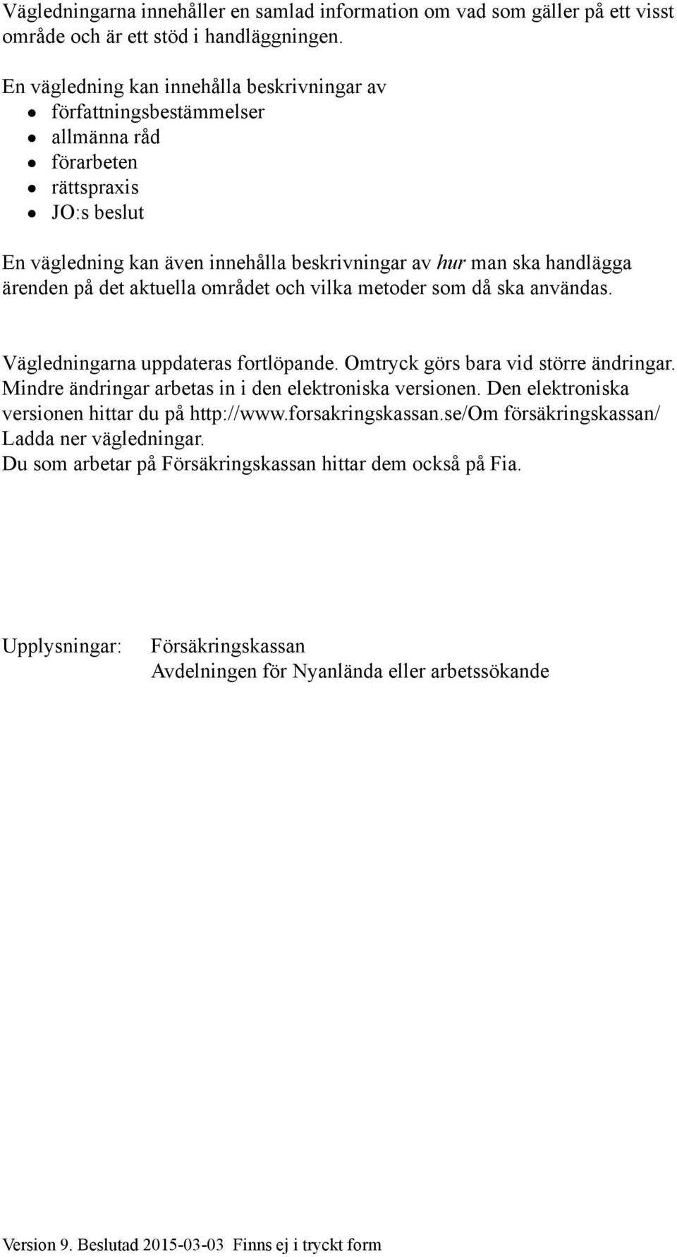 på det aktuella området och vilka metoder som då ska användas. Vägledningarna uppdateras fortlöpande. Omtryck görs bara vid större ändringar. Mindre ändringar arbetas in i den elektroniska versionen.