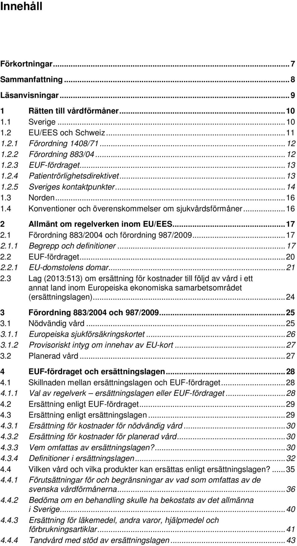 .. 16 2 Allmänt om regelverken inom EU/EES... 17 2.1 Förordning 883/2004 och förordning 987/2009... 17 2.1.1 Begrepp och definitioner... 17 2.2 EUF-fördraget... 20 2.2.1 EU-domstolens domar... 21 2.