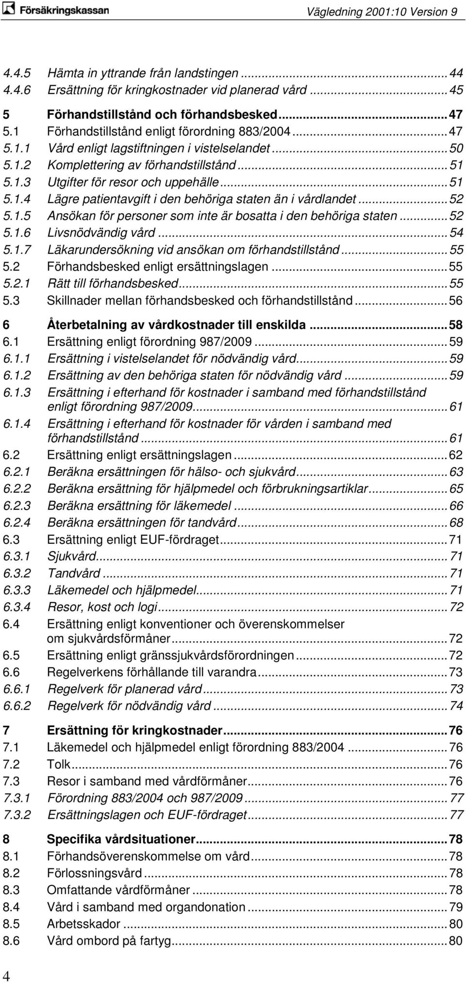 .. 51 5.1.4 Lägre patientavgift i den behöriga staten än i vårdlandet... 52 5.1.5 Ansökan för personer som inte är bosatta i den behöriga staten... 52 5.1.6 Livsnödvändig vård... 54 5.1.7 Läkarundersökning vid ansökan om förhandstillstånd.