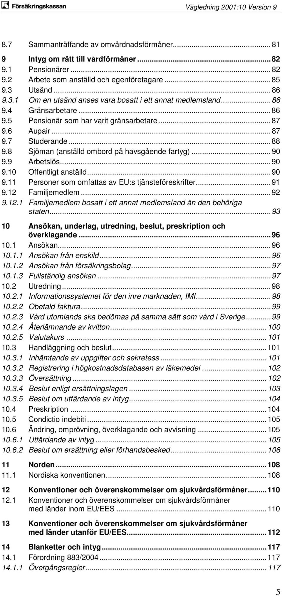 8 Sjöman (anställd ombord på havsgående fartyg)... 90 9.9 Arbetslös... 90 9.10 Offentligt anställd... 90 9.11 Personer som omfattas av EU:s tjänsteföreskrifter... 91 9.12 