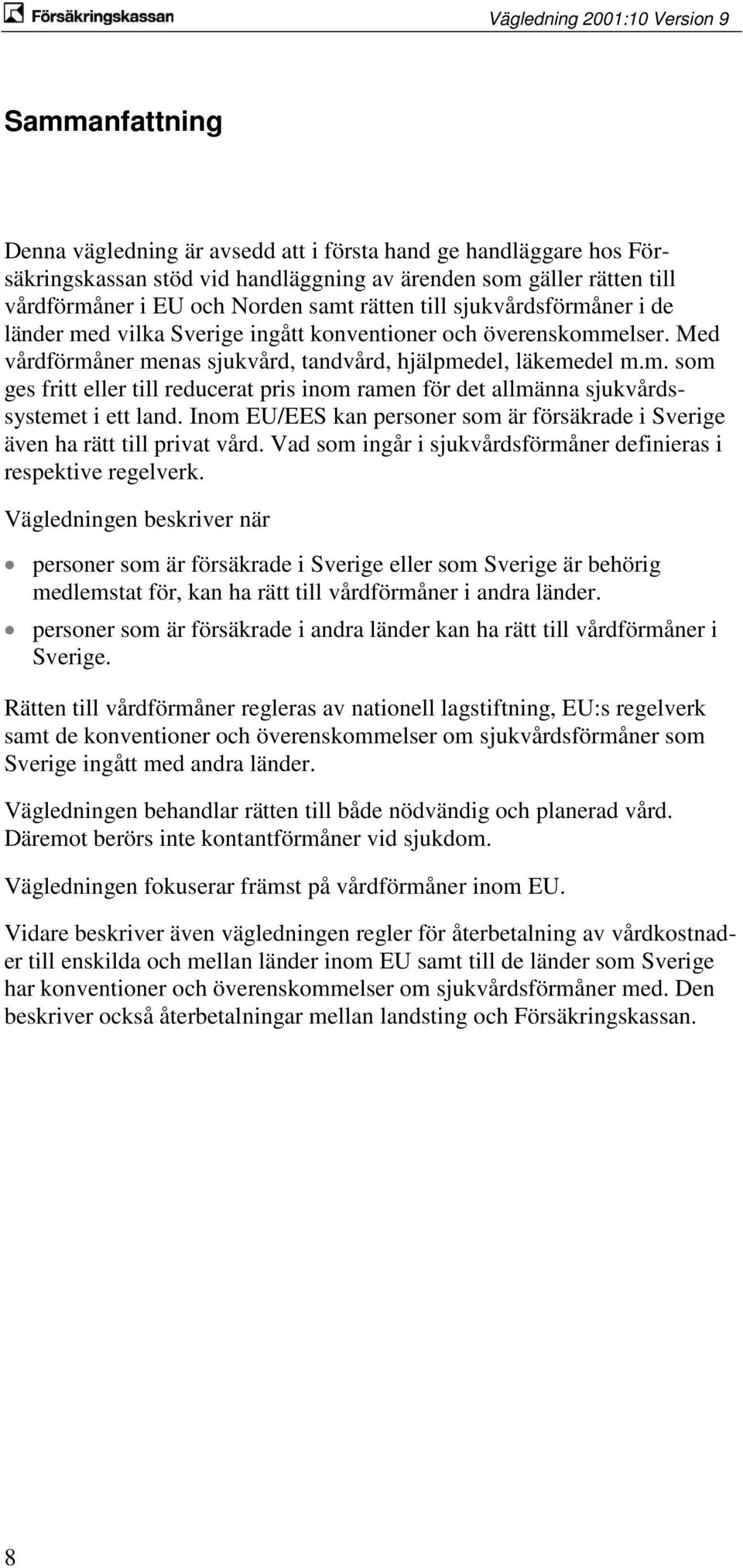 Inom EU/EES kan personer som är försäkrade i Sverige även ha rätt till privat vård. Vad som ingår i sjukvårdsförmåner definieras i respektive regelverk.