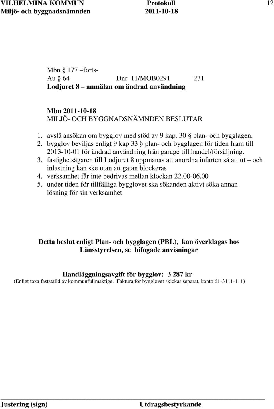 under tiden för tillfälliga bygglovet ska sökanden aktivt söka annan lösning för sin verksamhet Detta beslut enligt Plan- och bygglagen (PBL), kan överklagas hos Länsstyrelsen, se bifogade