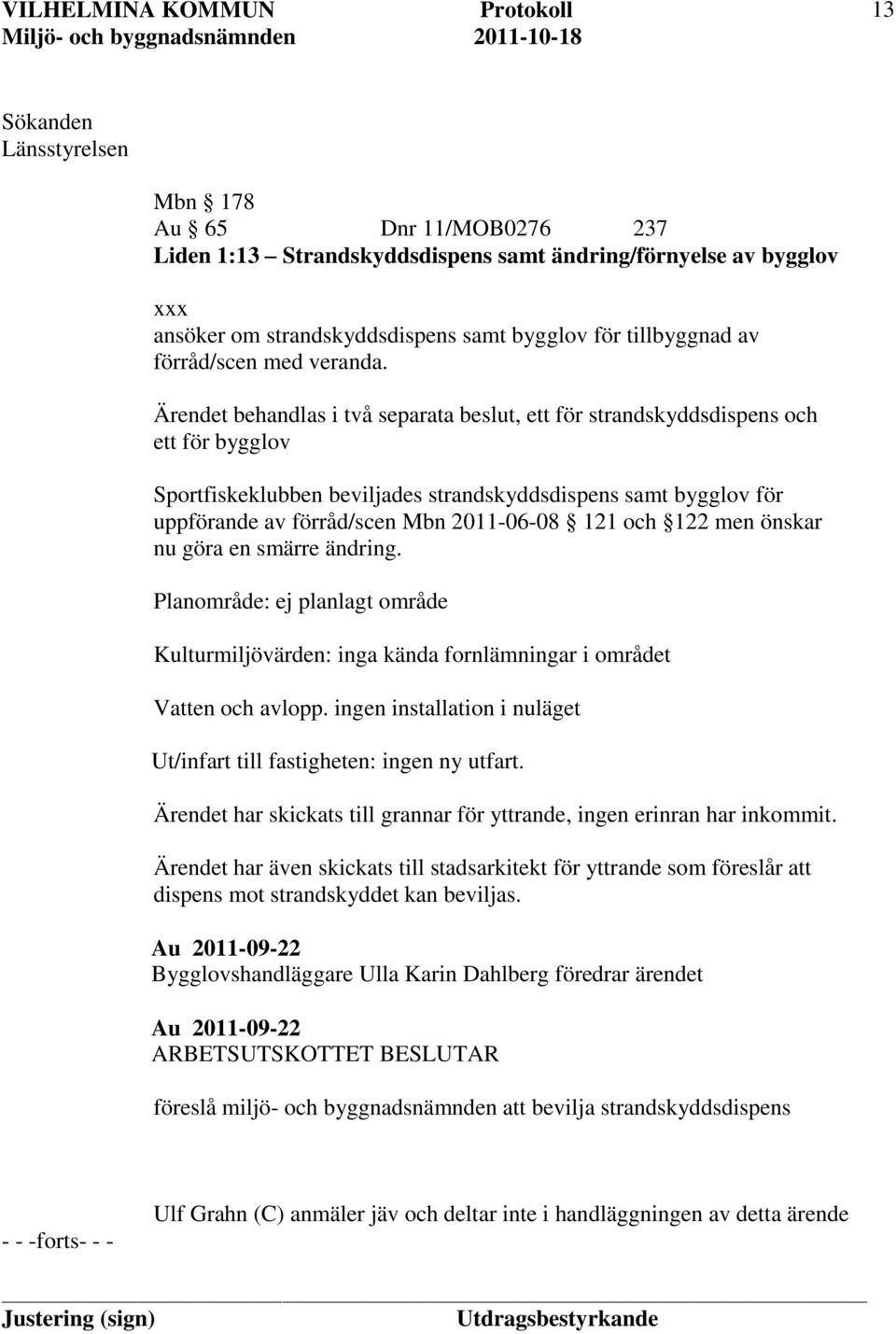 Ärendet behandlas i två separata beslut, ett för strandskyddsdispens och ett för bygglov Sportfiskeklubben beviljades strandskyddsdispens samt bygglov för uppförande av förråd/scen Mbn 2011-06-08 121