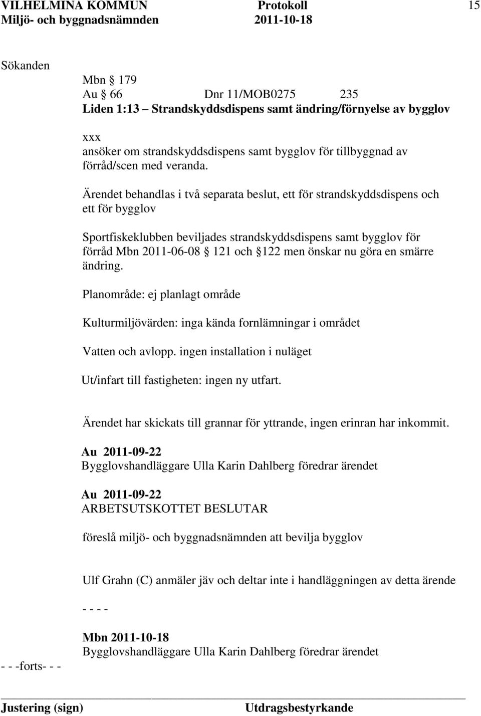 Ärendet behandlas i två separata beslut, ett för strandskyddsdispens och ett för bygglov Sportfiskeklubben beviljades strandskyddsdispens samt bygglov för förråd Mbn 2011-06-08 121 och 122 men önskar