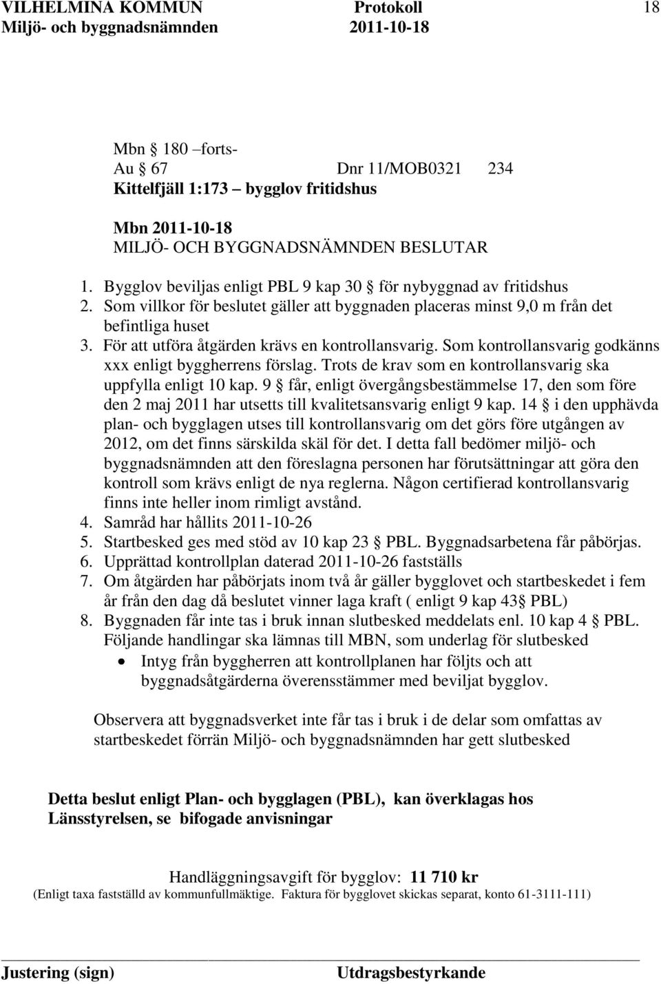 Som kontrollansvarig godkänns xxx enligt byggherrens förslag. Trots de krav som en kontrollansvarig ska uppfylla enligt 10 kap.