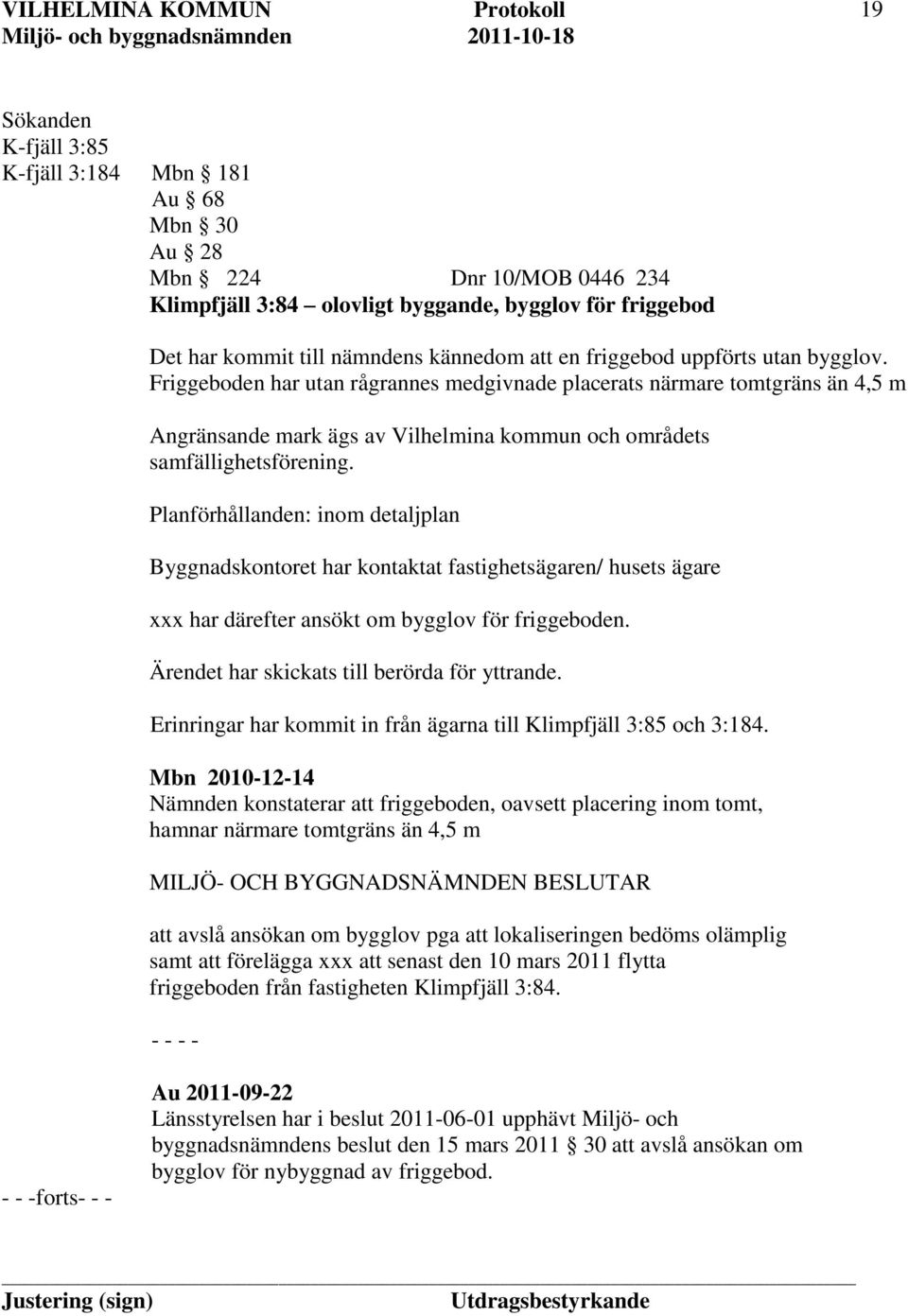 Planförhållanden: inom detaljplan Byggnadskontoret har kontaktat fastighetsägaren/ husets ägare xxx har därefter ansökt om bygglov för friggeboden. Ärendet har skickats till berörda för yttrande.