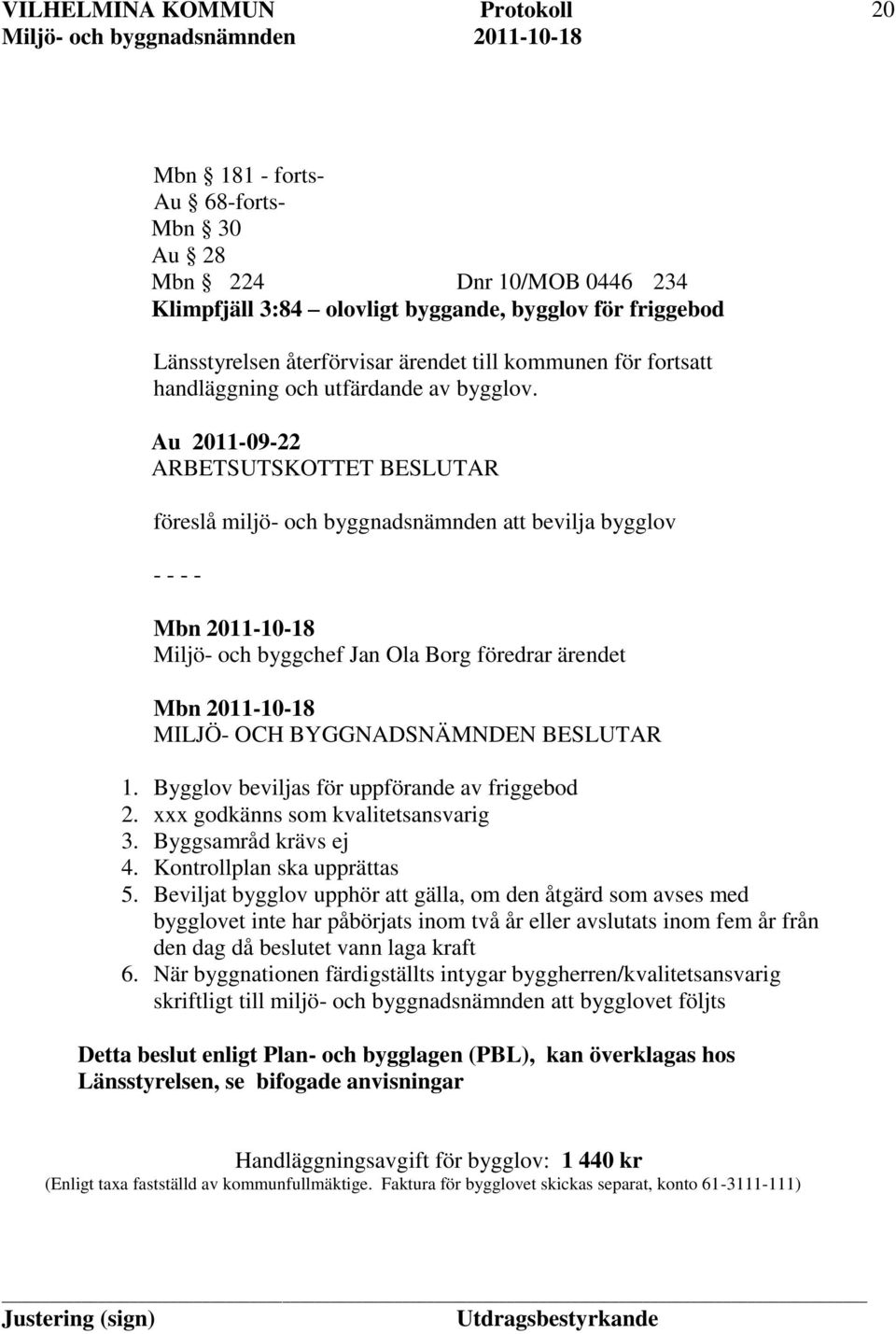 Bygglov beviljas för uppförande av friggebod 2. xxx godkänns som kvalitetsansvarig 3. Byggsamråd krävs ej 4. Kontrollplan ska upprättas 5.