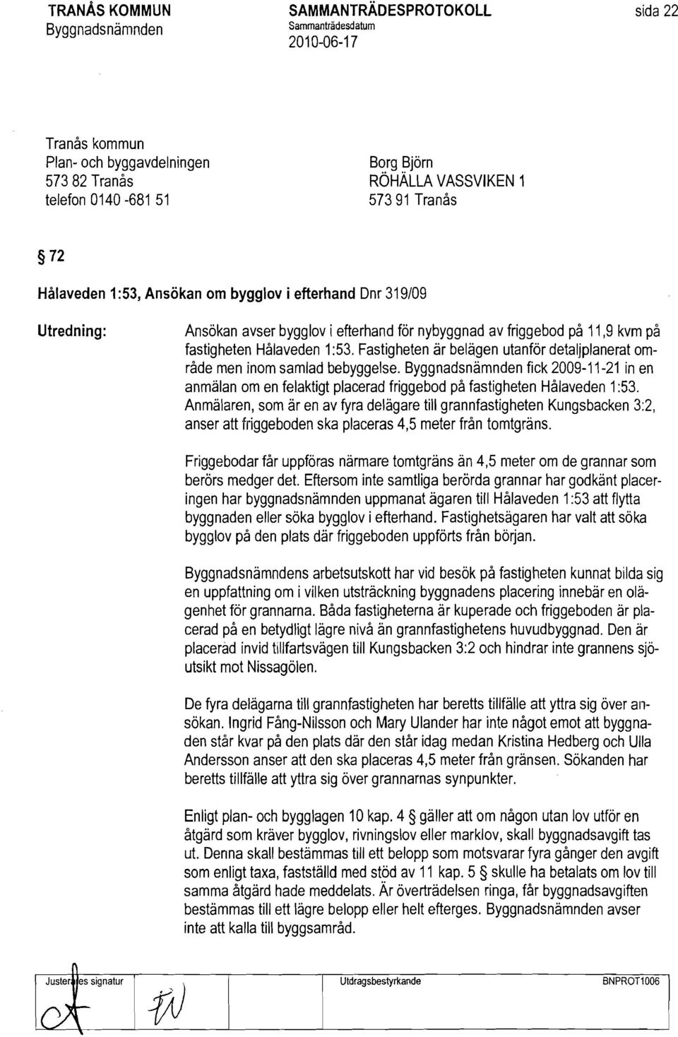 Fastigheten är belägen utanför detaljplanerat område men inom samlad bebyggelse. fick 2009-11-21 in en anmälan om en felaktigt placerad friggebod på fastigheten Hålaveden 1:53.