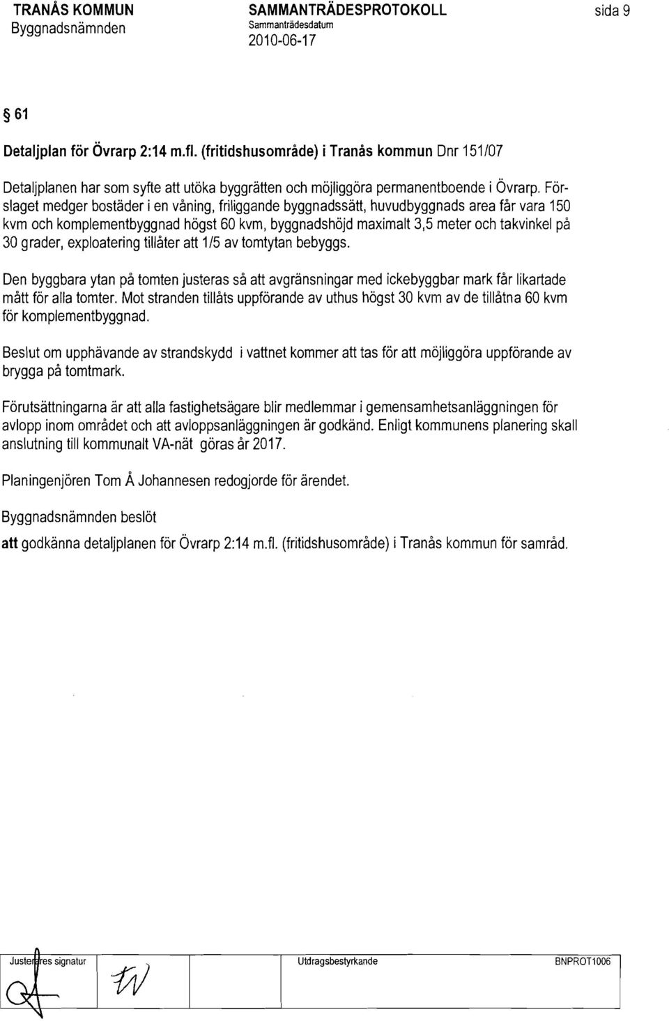 Förslaget medger bostäder i en våning, friliggande byggnadssätt, huvudbyggnads area får vara 150 kvm och komplementbyggnad högst 60 kvm, byggnadshöjd maximalt 3,5 meter och takvinkel på 30 grader,