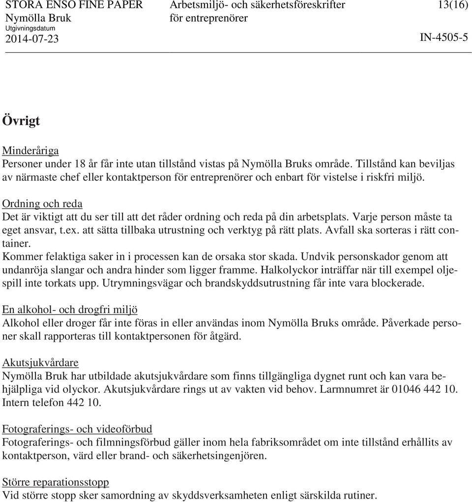 Avfall ska sorteras i rätt container. Kommer felaktiga saker in i processen kan de orsaka stor skada. Undvik personskador genom att undanröja slangar och andra hinder som ligger framme.