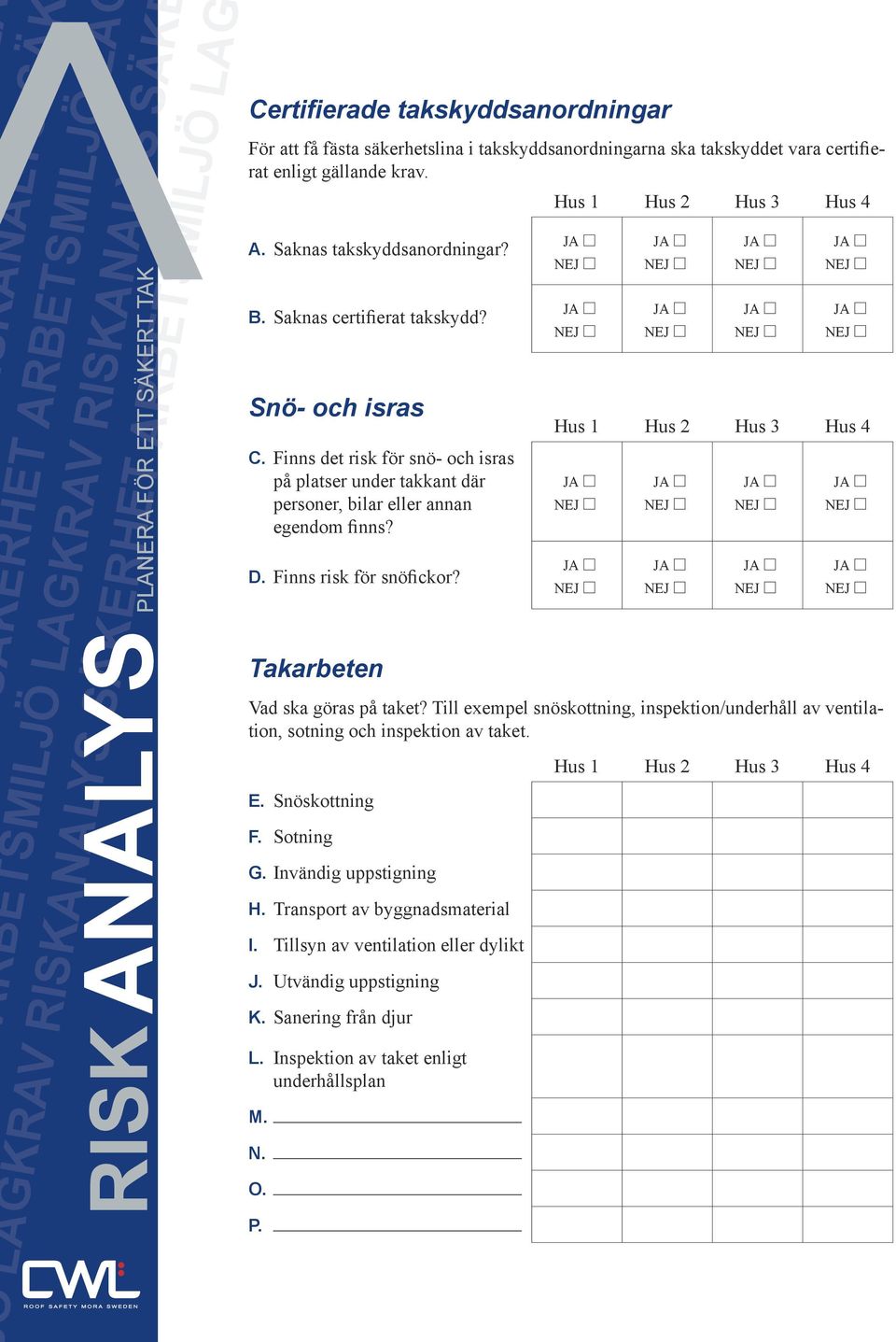 Finns risk för snöfickor? Takarbeten Hus 1 Hus 2 Hus 3 Hus 4 Vad ska göras på taket? Till exempel snöskottning, inspektion/underhåll av ventilation, sotning och inspektion av taket. E. Snöskottning F.
