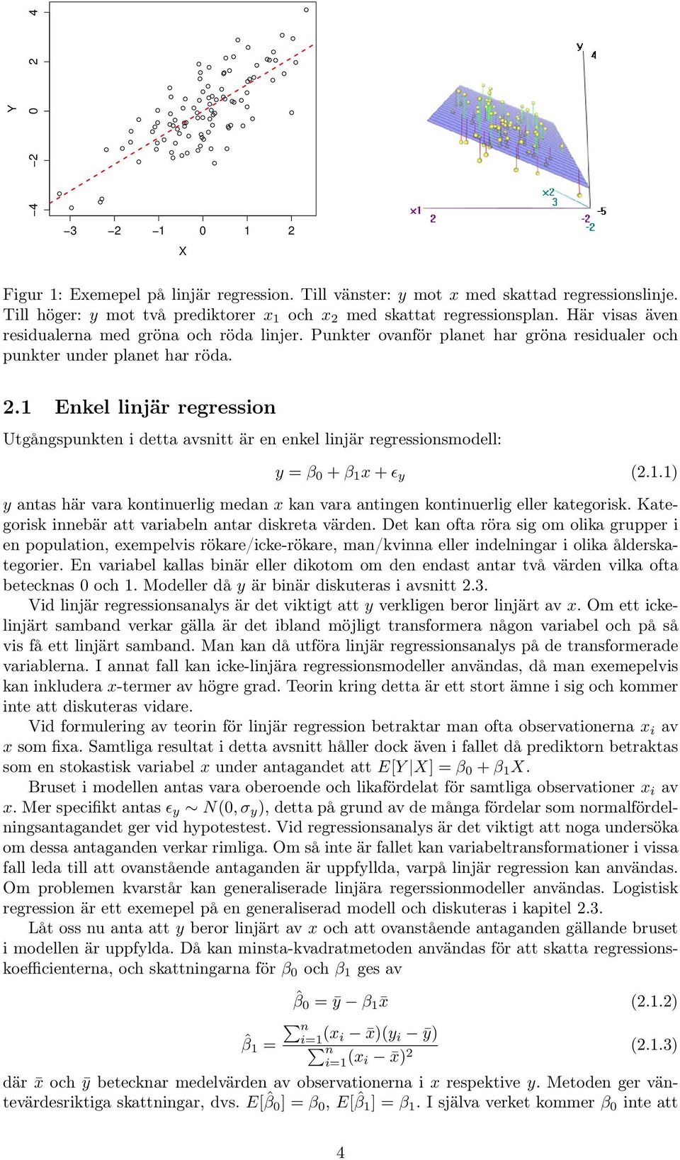 1 Enkel linjär regression Utgångspunkten i detta avsnitt är en enkel linjär regressionsmodell: y = β 0 + β 1 x + ɛ y (2.1.1) y antas här vara kontinuerlig medan x kan vara antingen kontinuerlig eller kategorisk.