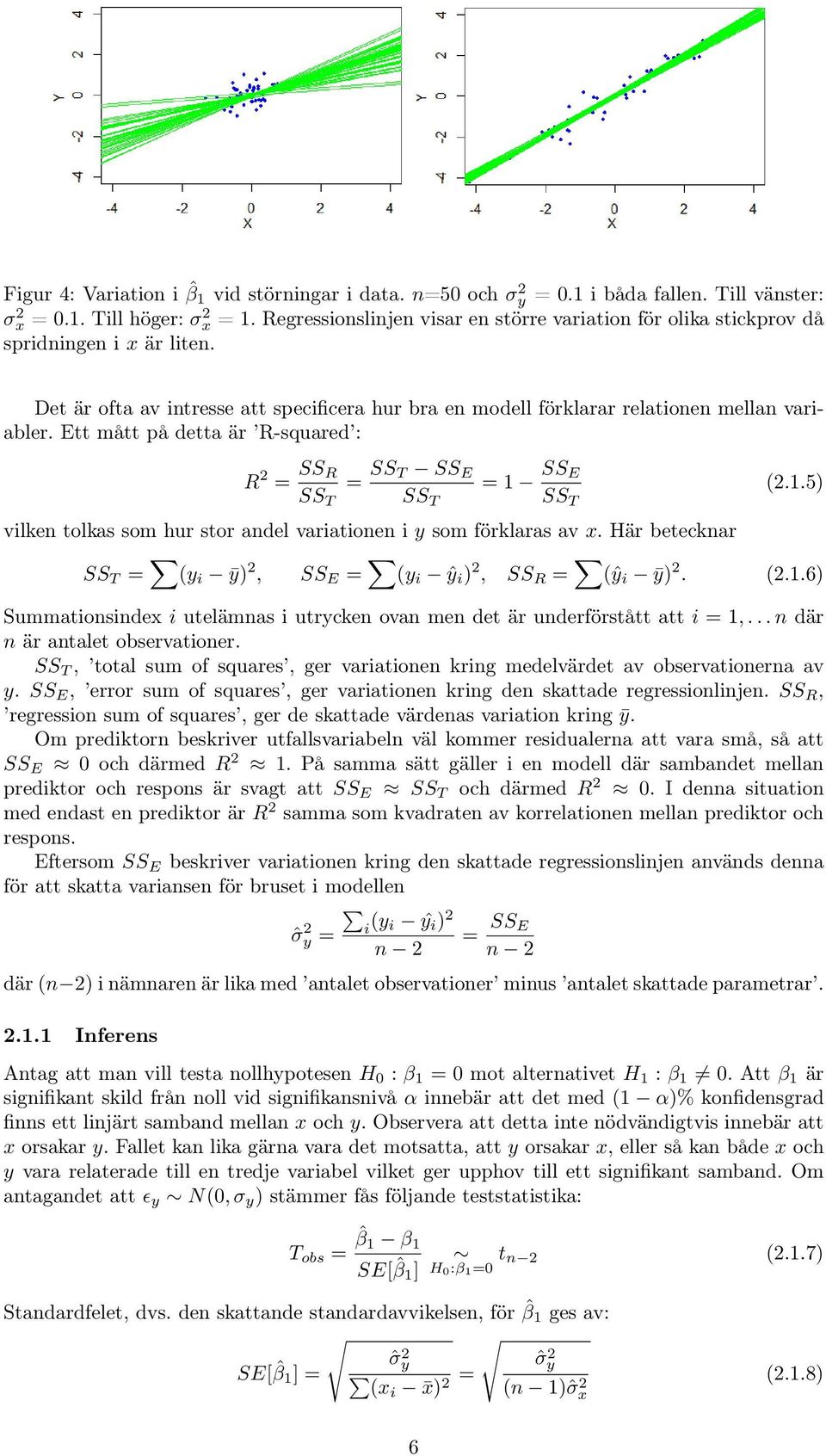 Ett mått på detta är R-squared : R 2 = SS R SS T = SS T SS E SS T = 1 SS E SS T (2.1.5) vilken tolkas som hur stor andel variationen i y som förklaras av x.